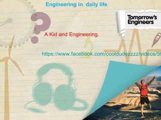 https://www.facebook.com/cooldudezzzz/videos/59
A Kid and Engineering.
Engineering in daily life
 