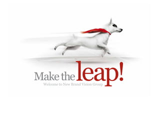 Make the           leap!
 Welcome to New Brand Vision Group
 
