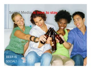 Social Media is here to stay




BEER IS
SOCIAL!
 