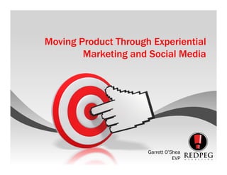 Moving Product Through Experiential
        Marketing and Social Media




                      Garrett O’Shea
                                 EVP
 