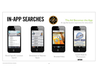 IN-APP SEARCHES                                                                                     The Ad Becomes the App
                                                                                                                  An app-like location experience for every brand




               Brand Speciﬁc Location                                        Directions to Nearest                                     Locals Deals &
                                                                                                          Branded Video                 Promotions
                       Search                                                        Store

Proprietary and Confidential ©2010 Real Branding, Inc. All Rights Reserved
                                                                                                     18
 