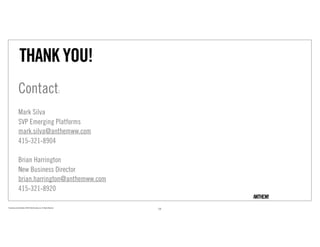 THANK YOU!
                Contact:
                Mark Silva
                SVP Emerging Platforms
                mark.silva@anthemww.com
                415-321-8904

                Brian Harrington
                New Business Director
                brian.harrington@anthemww.com
                415-321-8920

Proprietary and Confidential ©2010 Real Branding, Inc. All Rights Reserved
                                                                             23
 
