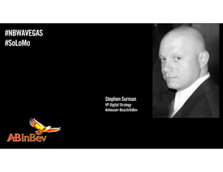 #NBWAVEGAS
#SoLoMo




             Stephen Surman
             VP Digital Strategy
             Anheuser-Busch/InBev
 
