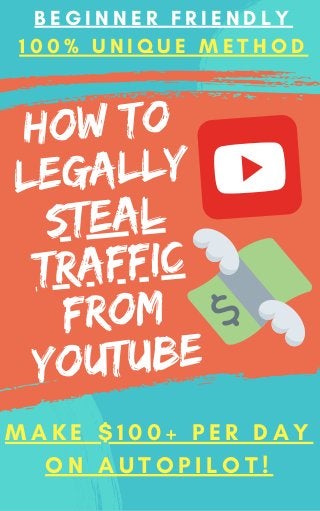 how to
legally
steal
traffic
from
youtube
M A K E $ 1 0 0 + P E R D A Y
O N A U T O P I L O T !
B E G I N N E R F R I E N D L Y
1 0 0 % U N I Q U E M E T H O D
 