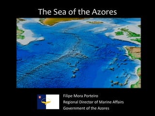 The Sea of the Azores
Filipe Mora Porteiro
Regional Director of Marine Affairs
Government of the Azores
 