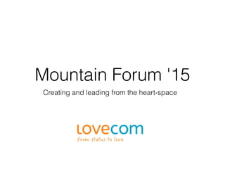 Mountain Forum '15
Creating and leading from the heart-space
 