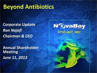 Beyond Antibiotics
Corporate Update
Ron Najafi
Chairman & CEO
Annual Shareholder
Meeting
June 11, 2013
NYSE-MKT: NBY
 
