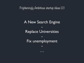 Frighteningly Ambitious startup ideas (2) 
A New Search Engine 
- 
Replace Universities 
- 
Fix unemployment 
- 
… 
 