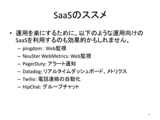 SaaSΥ
? \äSˤ뤿ˡ¤Τ褦\򤱤
SaaSäΤℿĤ⤷ޤ
C pingdom WebOҕ
C NeuSter WebMetrics: WebOҕ
C PagerDuty: `֪ͨ
C Datadog: ꥢ륿åܩ`ɡȥꥯ
C TwilioԒBjԄӻ
C HipChat: `ץå
15
 