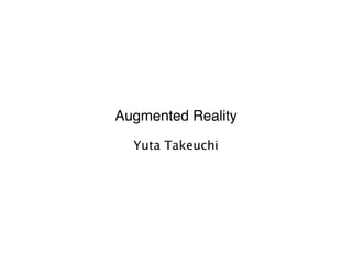 Augmented Reality

  Yuta Takeuchi
 