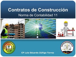 Contratos de Construcción
    Norma de Contabilidad 11




     CP Luis Eduardo Zúñiga Torrez
 