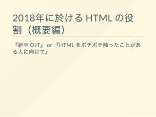 2018年に於けるHTML の役
割（概要編）
『新卒OJT』 or 『HTML をボチボチ触ったことがあ
る人に向けて』
 