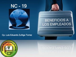 NC - 19




Cp. Luis Eduardo Zuñiga Torrez




                                 LOS EMPLEADOS
                                  BENEFICIOS A
 