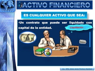 ES CUALQUIER ACTIVO QUE SEA:

•Un contrato que puede ser liquidado con
capital de la entidad.            Liquidación…




                         Lic. CPA. Jaime Javier Pacheco Quisbert
 