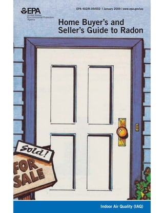 EPA 402/K-09/002 | January 2009 | www.epa.gov/iaq




Home Buyer’s and
Seller’s Guide to Radon




                     Indoor Air Quality (IAQ)
 