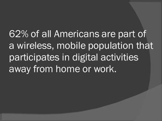 62% of all Americans are part of a wireless, mobile population that participates in digital activities away from home or work. 