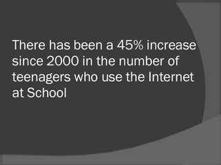 There has been a 45% increase since 2000 in the number of teenagers who use the Internet at School 