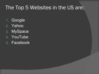 The Top 5 Websites in the US are: Google Yahoo MySpace YouTube Facebook 
