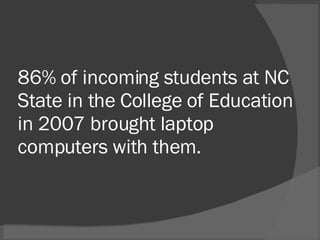 86% of incoming students at NC State in the College of Education in 2007 brought laptop computers with them. 