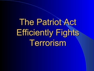 The Patriot Act Efficiently Fights Terrorism 