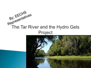 The Tar River and the Hydro Gels Project  By: EECHS Representatives  