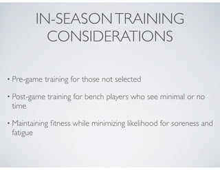 IN-SEASONTRAINING
CONSIDERATIONS
• Pre-game training for those not selected
• Post-game training for bench players who see minimal or no
time
• Maintaining ﬁtness while minimizing likelihood for soreness and
fatigue
 