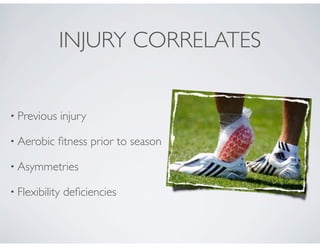 INJURY CORRELATES
• Previous injury
• Aerobic ﬁtness prior to season
• Asymmetries
• Flexibility deﬁciencies
 