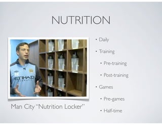 NUTRITION
• Daily
• Training
• Pre-training
• Post-training
• Games
• Pre-games
• Half-time
Man City “Nutrition Locker”
 