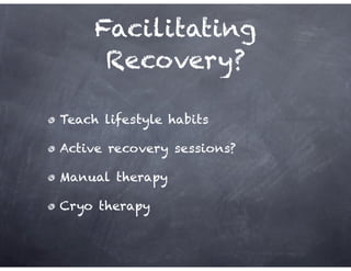 Teach lifestyle habits
Active recovery sessions?
Manual therapy
Cryo therapy
Facilitating
Recovery?
 