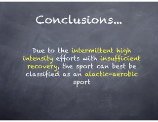 Conclusions...
Due to the intermittent high
intensity efforts with insufficient
recovery, the sport can best be
classified as an alactic-aerobic
sport
 
