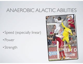 ANAEROBIC ALACTIC ABILITIES
•Speed (especially linear)
•Power
•Strength
 