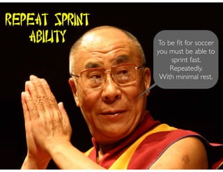To be ﬁt for soccer
you must be able to
sprint fast.
Repeatedly.
With minimal rest.
Repeat Sprint
Ability
 