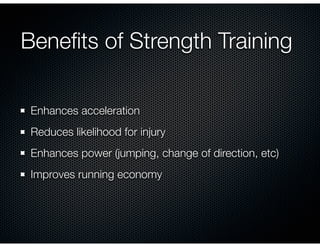 Beneﬁts of Strength Training
Enhances acceleration
Reduces likelihood for injury
Enhances power (jumping, change of direction, etc)
Improves running economy
 
