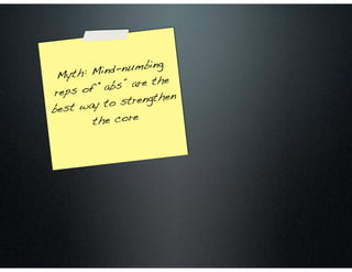 Myth: Mind-numbing
reps of “abs” are the
best way to strengthen
the core
 