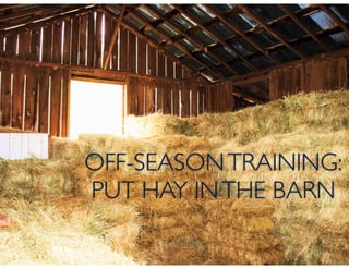 OFF-SEASONTRAINING:
PUT HAY INTHE BARN
 
