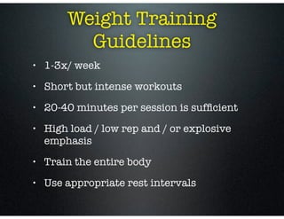 Weight Training
          Guidelines
•   1-3x/ week
•   Short but intense workouts
•   20-40 minutes per session is sufﬁci...