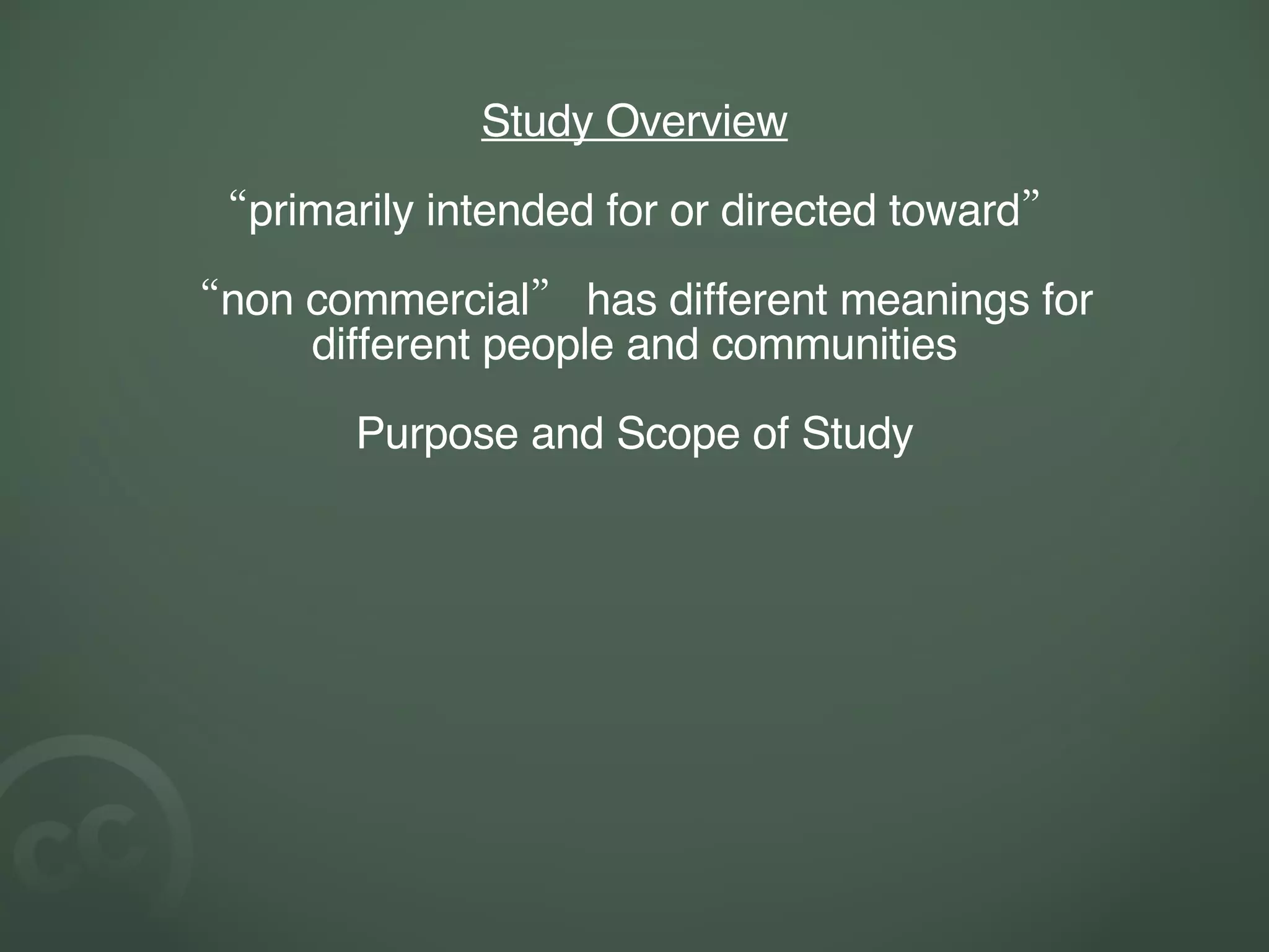 Study Overview “ primarily intended for or directed toward” “ non commercial” has different meanings for different people and communities Purpose and Scope of Study