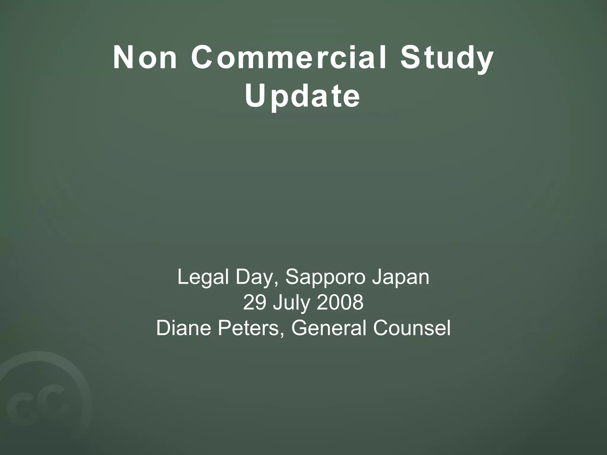 Non Commercial Study Update Legal Day, Sapporo Japan 29 July 2008 Diane Peters, General Counsel