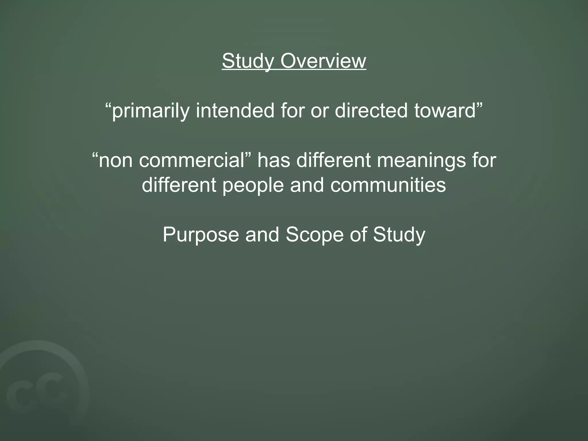 Study Overview “primarily intended for or directed toward” “non commercial” has different meanings for different people and communities Purpose and Scope of Study