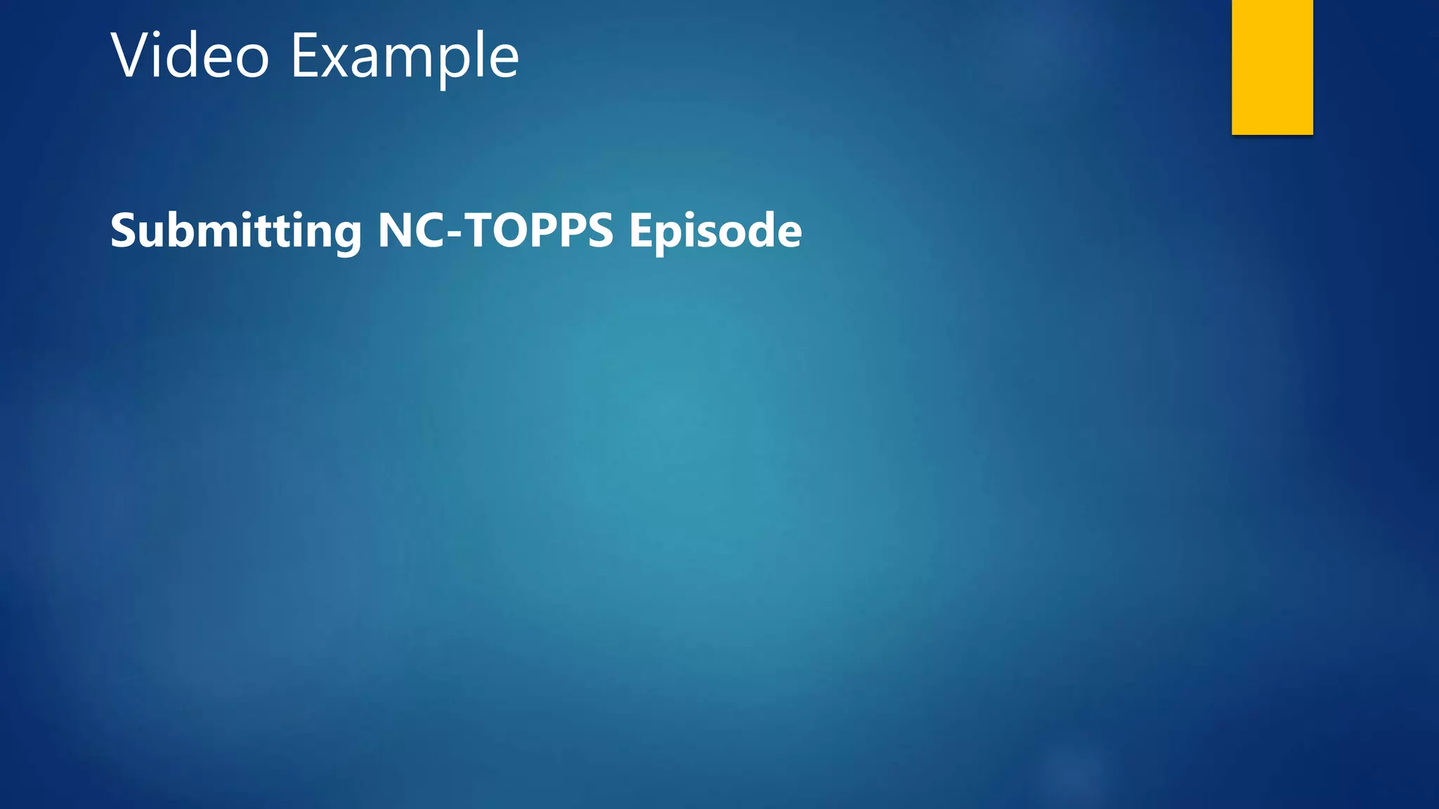 Video Example
Submitting NC-TOPPS Episode
 