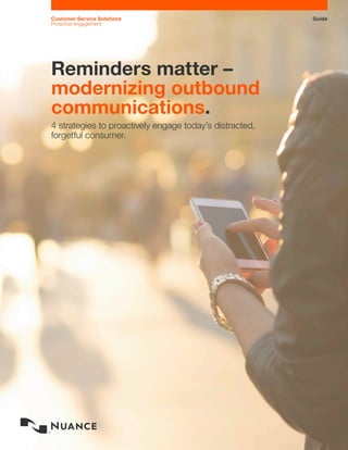 GuideCustomer Service Solutions
Proactive engagement
Reminders matter –
modernizing outbound
communications.
4 strategies to proactively engage today’s distracted,
forgetful consumer.
 