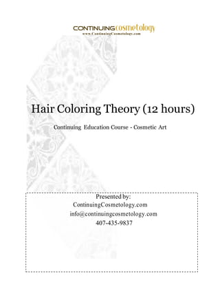 Hair Coloring Theory (12 hours)
Continuing Education Course - Cosmetic Art
Presented by:
ContinuingCosmetology.com
info@continuingcosmetology.com
407-435-9837
 