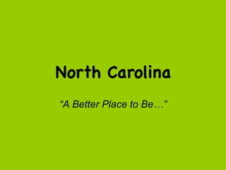 North Carolina “ A Better Place to Be…” 