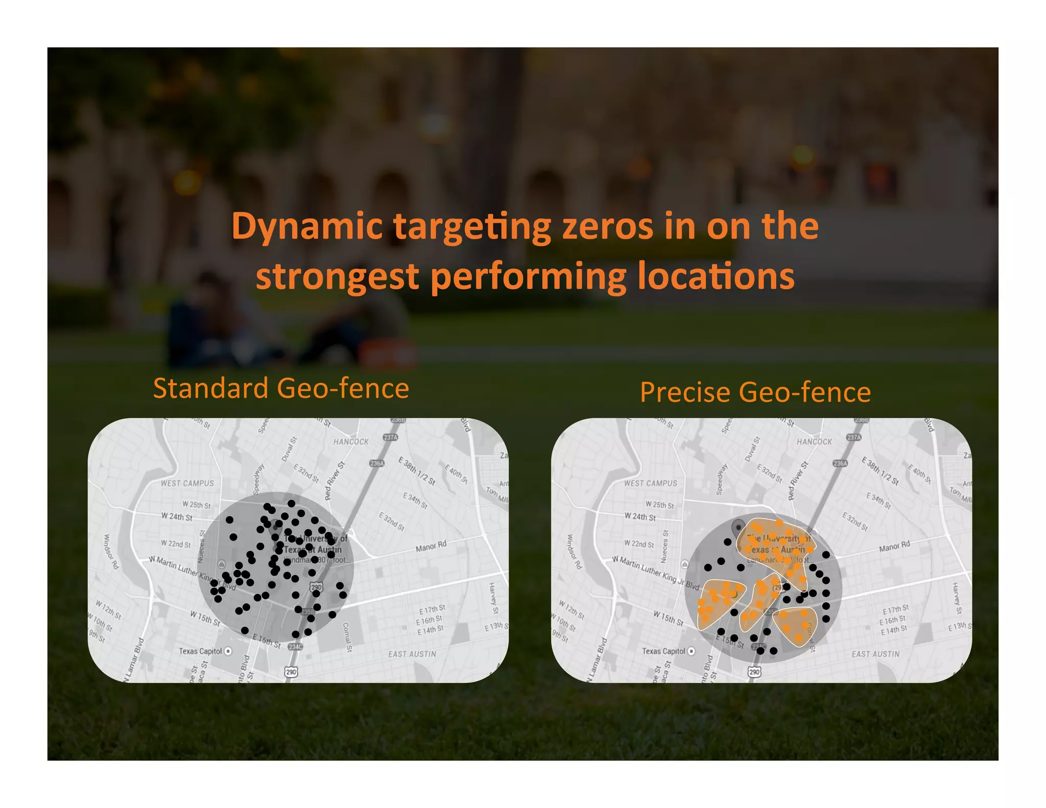 Dynamic	
  targe,ng	
  zeros	
  in	
  on	
  the	
  	
  
strongest	
  performing	
  loca,ons	
  
Standard	
  Geo-­‐fence	
  
Chegg’s	
  Geo-­‐fence	
  
Precise	
  Geo-­‐fence	
  
 