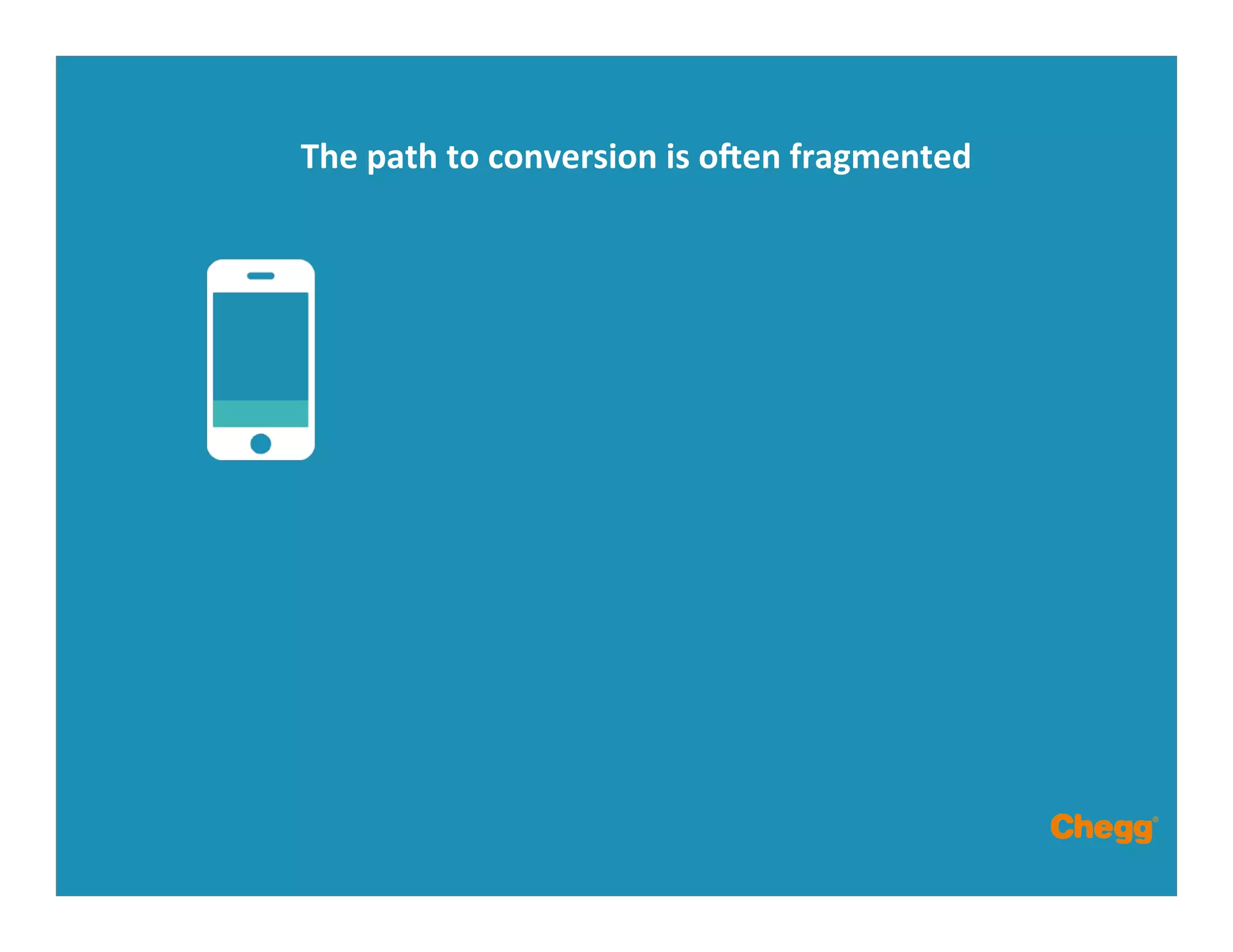 The	
  path	
  to	
  conversion	
  is	
  onen	
  fragmented	
  
 