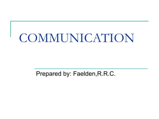 COMMUNICATION
Prepared by: Faelden,R.R.C.
 