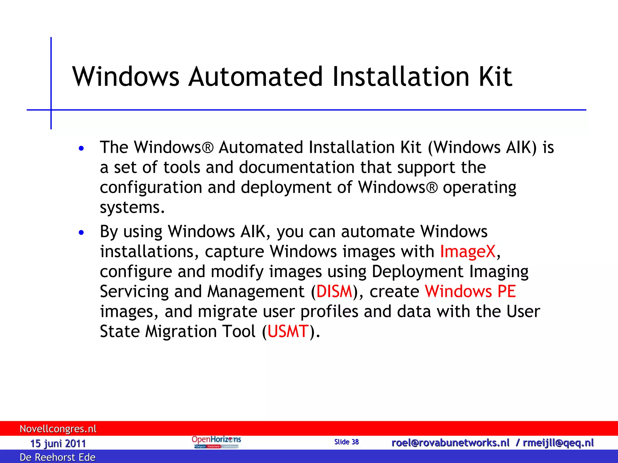 Windows Automated Installation Kit The Windows® Automated Installation Kit (Windows AIK) is a set of tools and documentation that support the configuration and deployment of Windows® operating systems.  By using Windows AIK, you can automate Windows installations, capture Windows images with  ImageX , configure and modify images using Deployment Imaging Servicing and Management ( DISM ), create  Windows PE  images, and migrate user profiles and data with the User State Migration Tool ( USMT ).  
