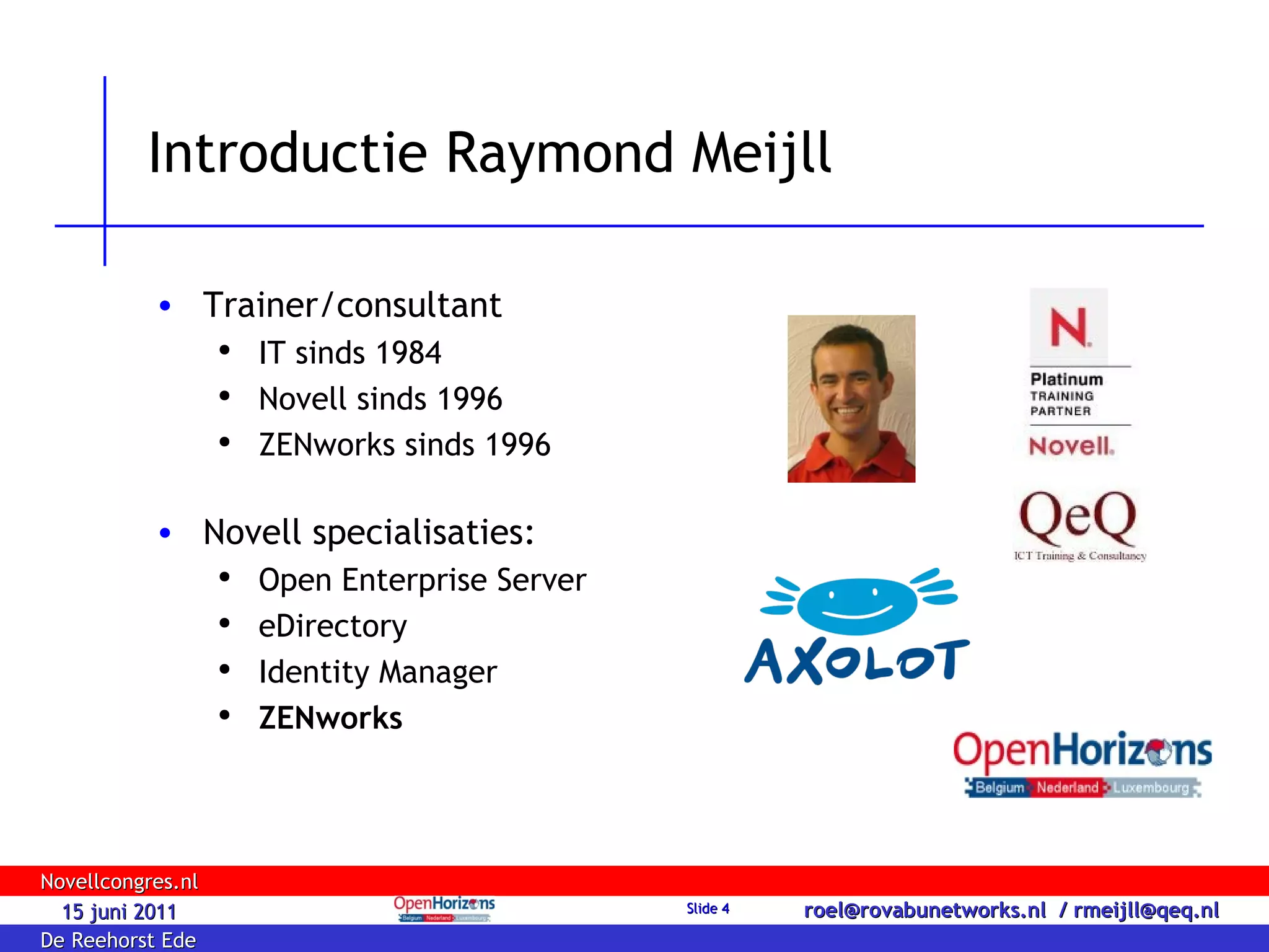 Introductie Raymond Meijll Trainer/consultant IT sinds 1984 Novell sinds 1996 ZENworks sinds 1996 Novell specialisaties: Open Enterprise Server eDirectory Identity Manager ZENworks 