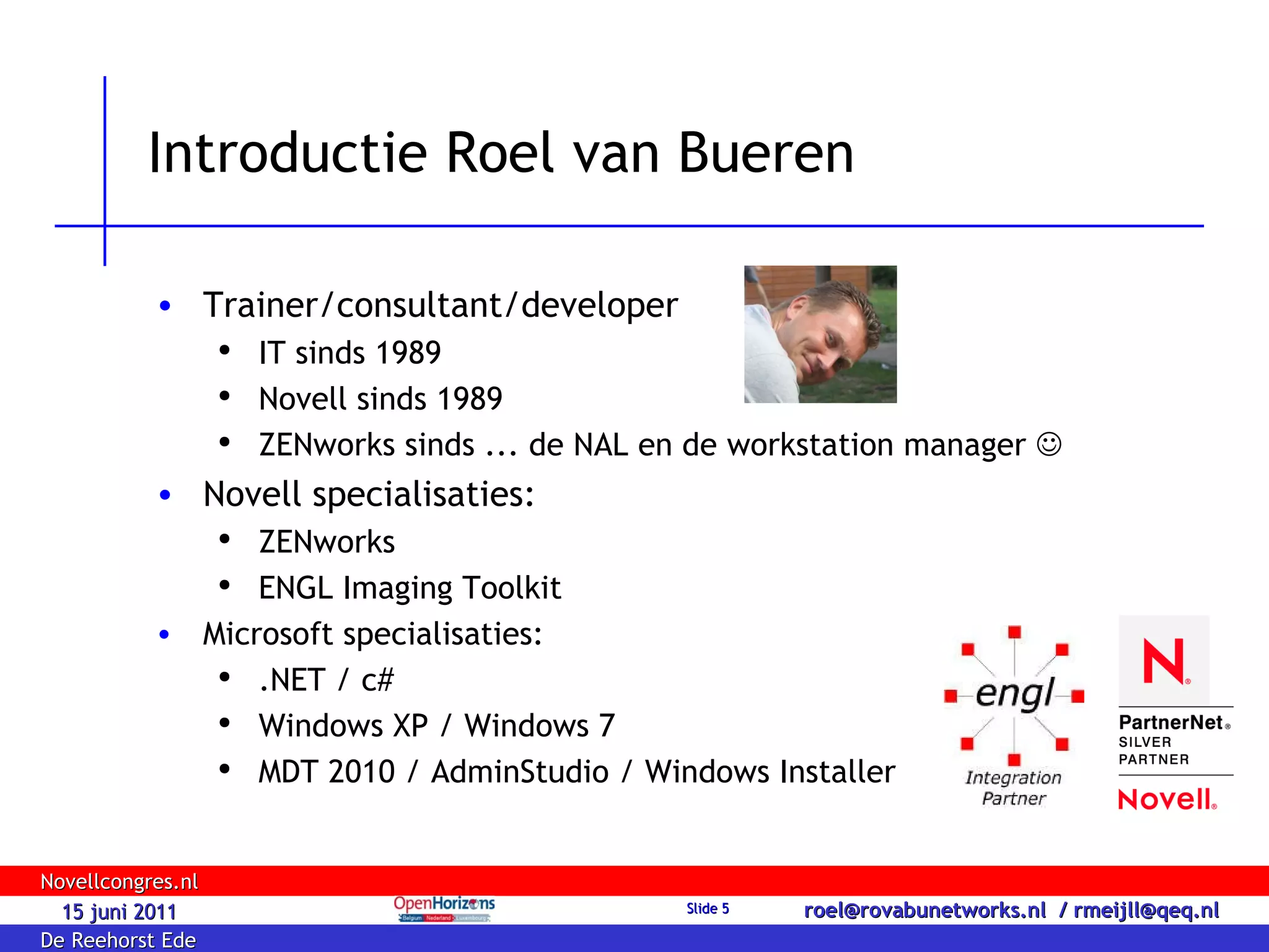 Introductie Roel van Bueren Trainer/consultant/developer IT sinds 1989 Novell sinds 1989 ZENworks sinds ... de NAL en de workstation manager   Novell specialisaties: ZENworks ENGL Imaging Toolkit Microsoft specialisaties: .NET / c# Windows XP / Windows 7 MDT 2010 / AdminStudio / Windows Installer 