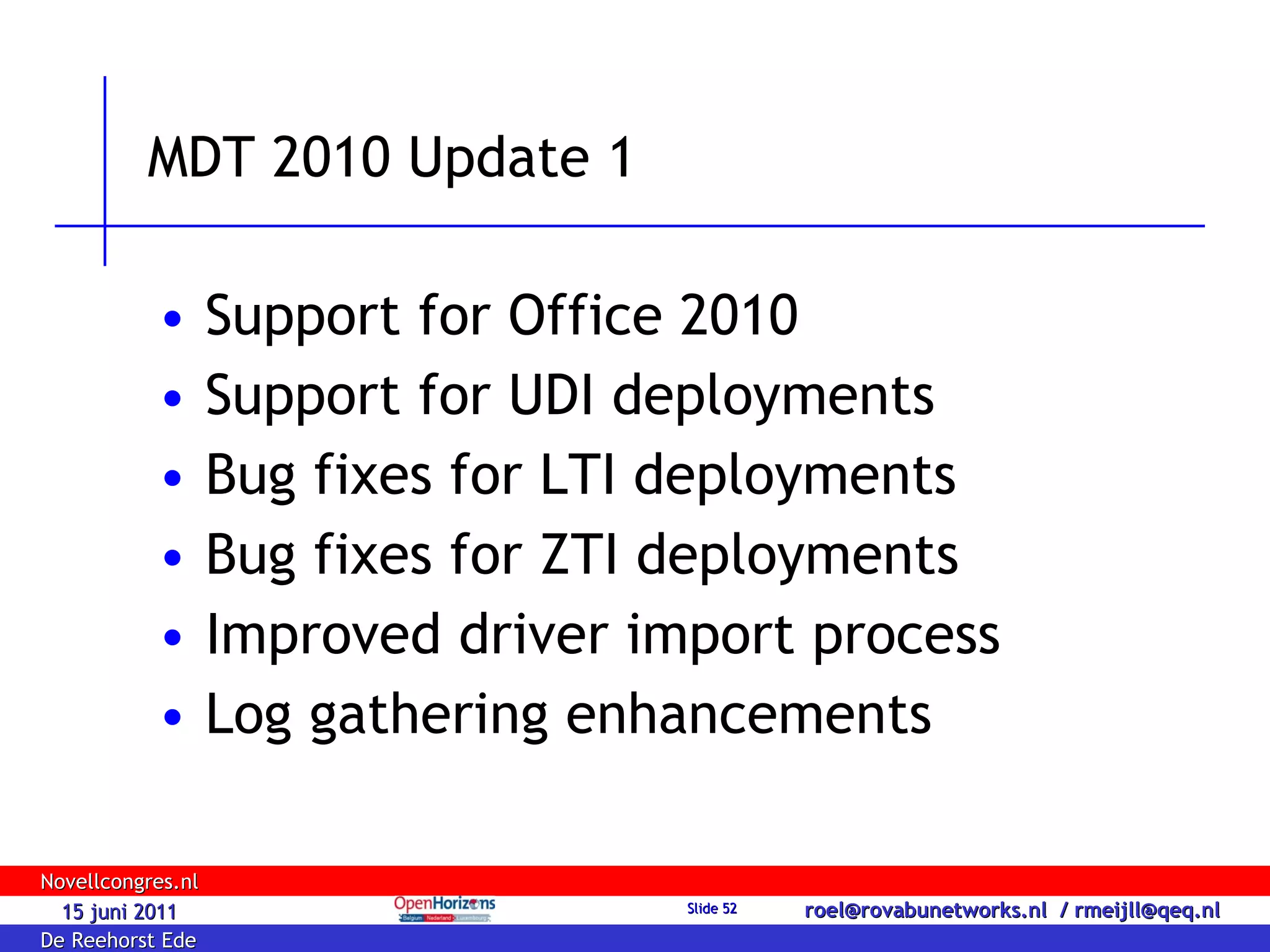 MDT 2010 Update 1 Support for Office 2010 Support for UDI deployments Bug fixes for LTI deployments Bug fixes for ZTI deployments Improved driver import process Log gathering enhancements 